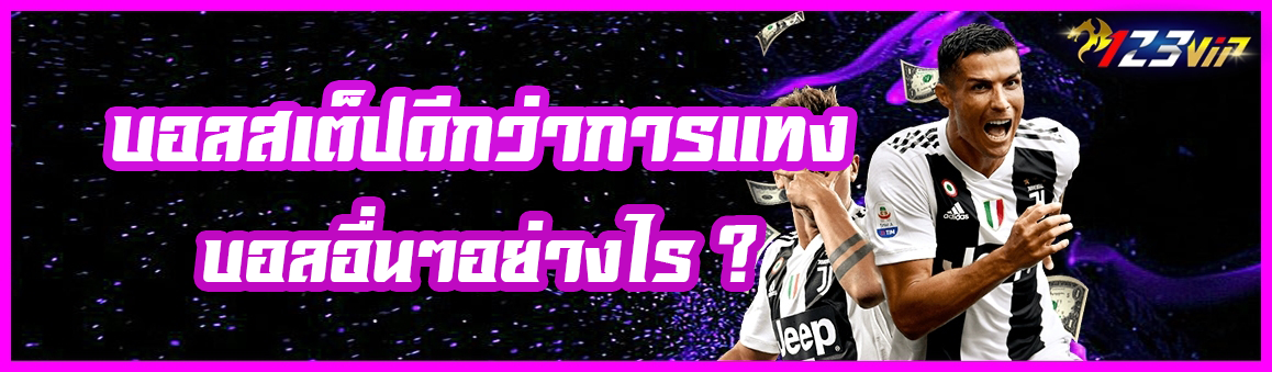บอลสเต็ป ดีกว่าการแทงบอลอื่นๆอย่างไร