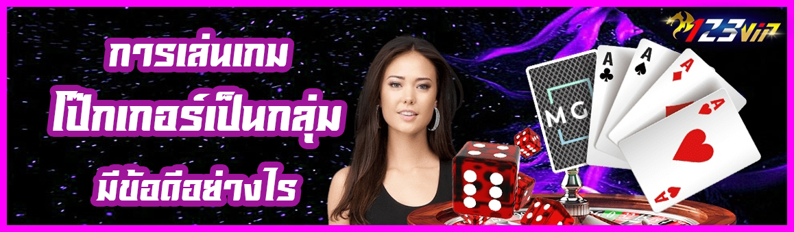 การเล่นเกมไพ่โป๊กเกอร์เป็นกลุ่มมีข้อดีอย่างไร ?